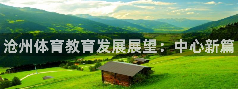 利记官网下载软件：沧州体育教育发展展望：中心新篇