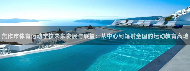 利记官网下载招商电话是多少：焦作市体育运动学校未来发
