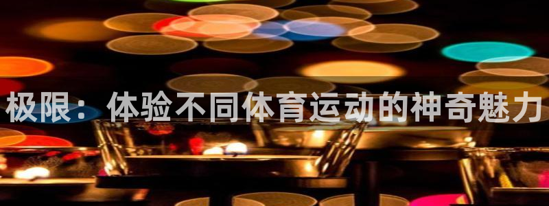 利记官网下载招商电话地址是多少：极限：体验不同体育运
