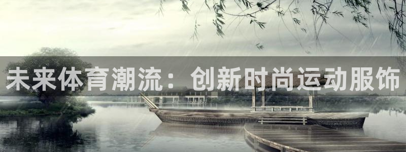 利记官网下载开户：未来体育潮流：创新时尚运动服饰