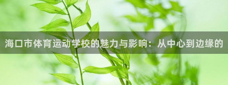 利记官方正版app新能源：海口市体育运动学校的魅力与