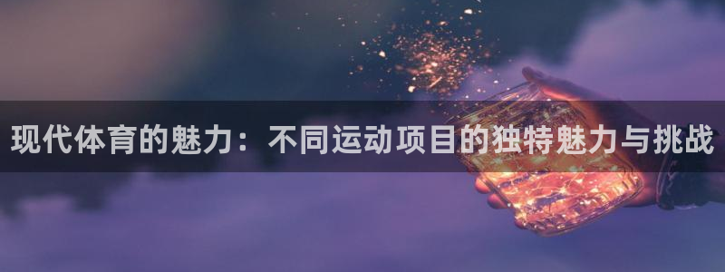 利记官网下载平台是正规平台吗知乎：现代体育的魅力：不