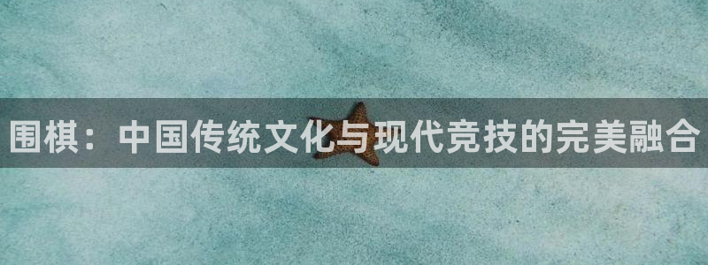 利记官方正版app开户：围棋：中国传统文化与现代竞技