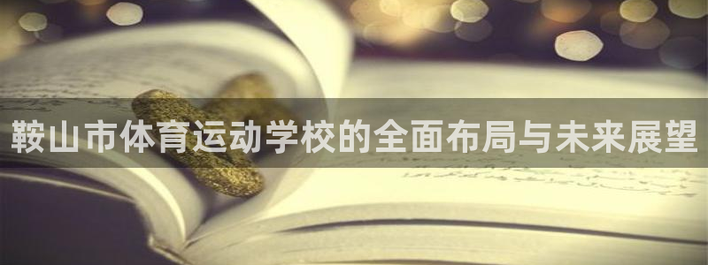 利记官网下载平台是正规平台吗安全吗：鞍山市体育运动学校的全面