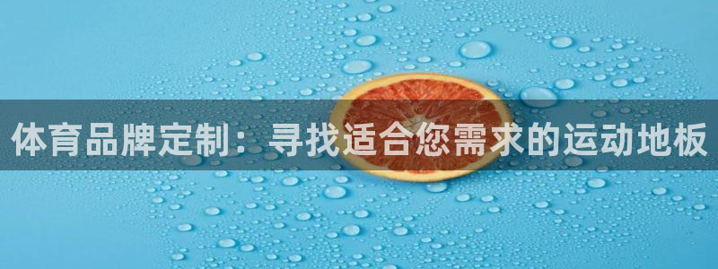 利记官网下载平台注册要钱吗：体育品牌定制：寻找适合您