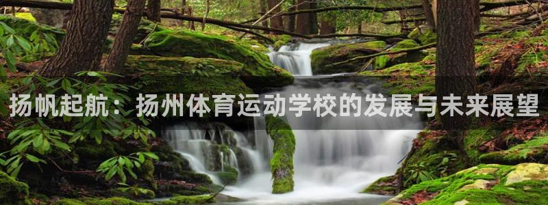 利记官网下载招商电话是多少号码：扬帆起航：扬州体育运动学校的