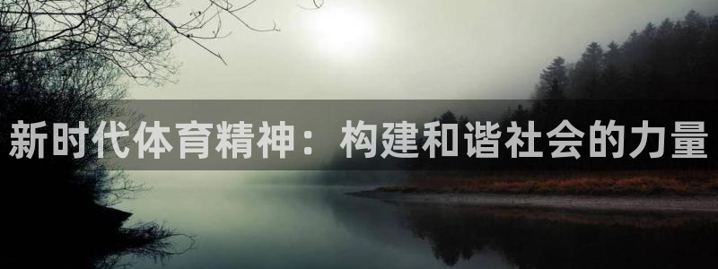 利记官网下载：新时代体育精神：构建和谐社会的力量
