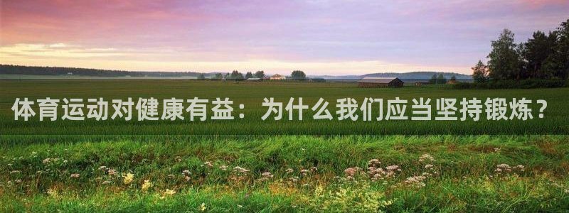 利记官方正版app集团简介：体育运动对健康有益：为什