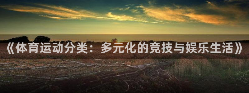 利记官网下载招商电话号码是多少号：《体育运动分类：多元化的竞