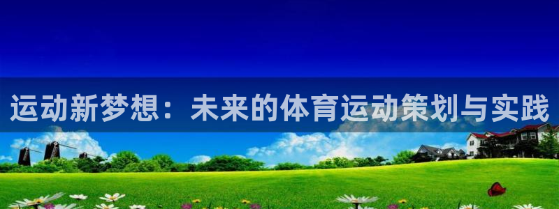 利记官方正版app代理：运动新梦想：未来的体育运动策划与实践