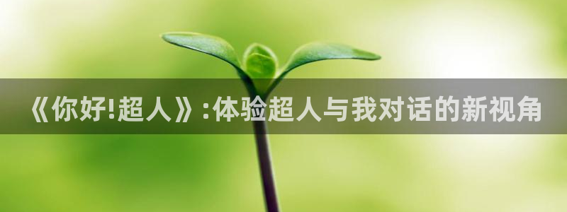 柠檬直播\'：《你好!超人》:体验超人与我对话的新视角