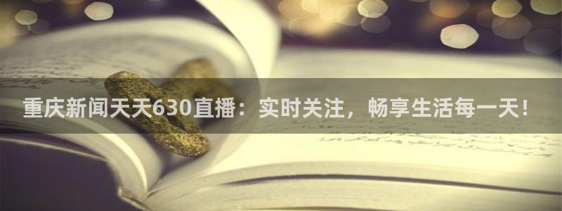 柠檬直播nba：重庆新闻天天630直播：实时关注，畅享生活每一天！