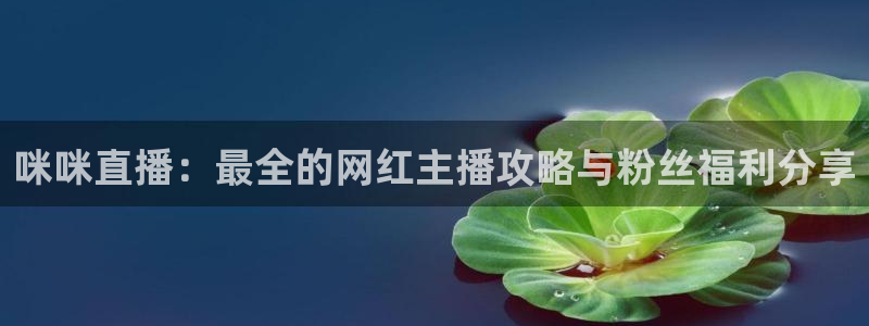 nba 柠檬直播：咪咪直播：最全的网红主播攻略与粉丝福利分享