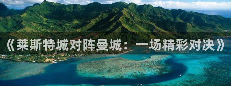 柠檬足球直播直播：《莱斯特城对阵曼城：一场精彩对决》