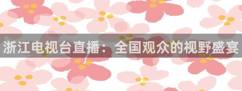 足球柠檬直播：浙江电视台直播：全国观众的视野盛宴